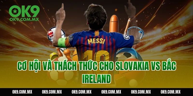 Cơ hội và thách thức cho Slovakia vs Bắc Ireland